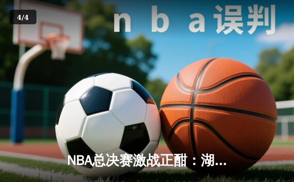 NBA总决赛激战正酣：湖人加时险胜凯尔特人，詹姆斯砍下三双率队扳平大比分 - 4