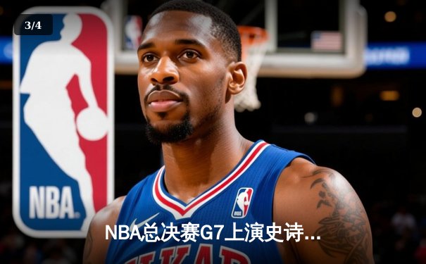 NBA总决赛G7上演史诗逆转，詹姆斯三双率骑士加时夺魁 - 3