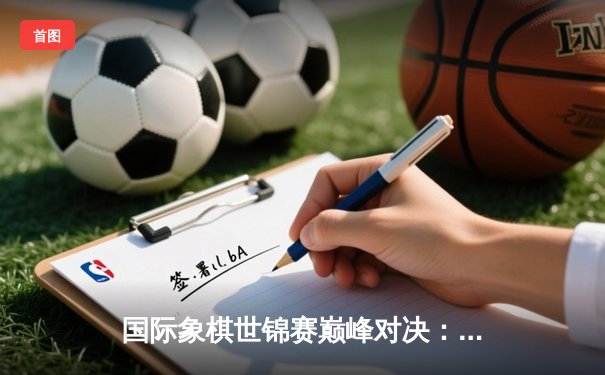 国际象棋世锦赛巅峰对决：卡尔森鏖战80回合卫冕成功