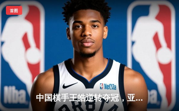 中国棋手王皓逆转夺冠，亚洲智力运动会象棋个人赛上演经典对决