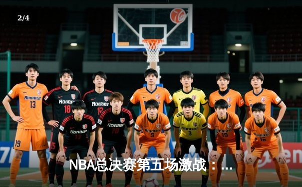 NBA总决赛第五场激战：丹佛掘金主场逆转迈阿密热火夺得赛点 - 2