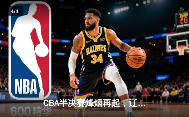 CBA半决赛烽烟再起，辽宁本钢加时险胜广东宏远总分1-0领先 - 4