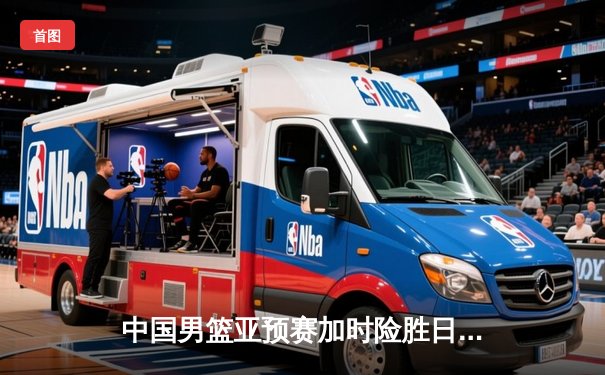 中国男篮亚预赛加时险胜日本 胡金秋24+15制霸内线