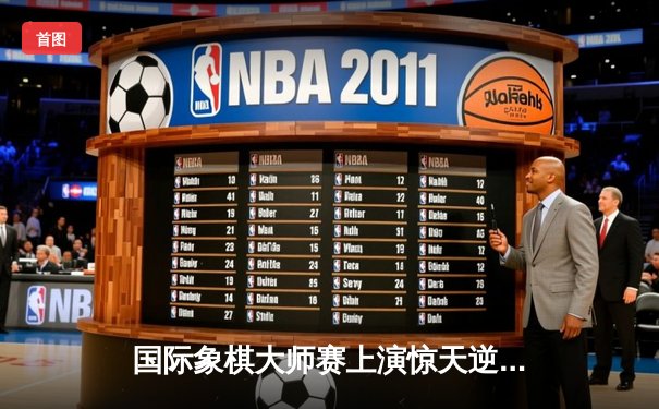 国际象棋大师赛上演惊天逆转 中国新锐李沐宸加冕棋王