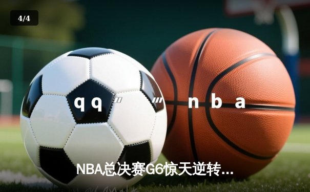 NBA总决赛G6惊天逆转：凯尔特人险胜勇士，塔图姆狂砍46分创纪录 - 4