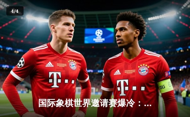 国际象棋世界邀请赛爆冷：新锐棋手李明加时绝杀卫冕冠军 - 4