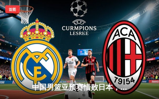 中国男篮亚预赛惜败日本，胡金秋空砍23+13难救主