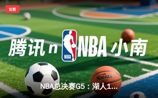 NBA总决赛G5：湖人112-108力克凯尔特人，詹姆斯三双率队夺赛点