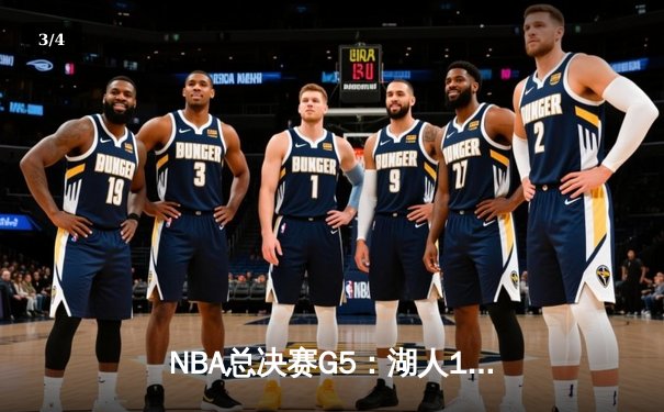 NBA总决赛G5：湖人112-108力克凯尔特人，詹姆斯三双率队夺赛点 - 3