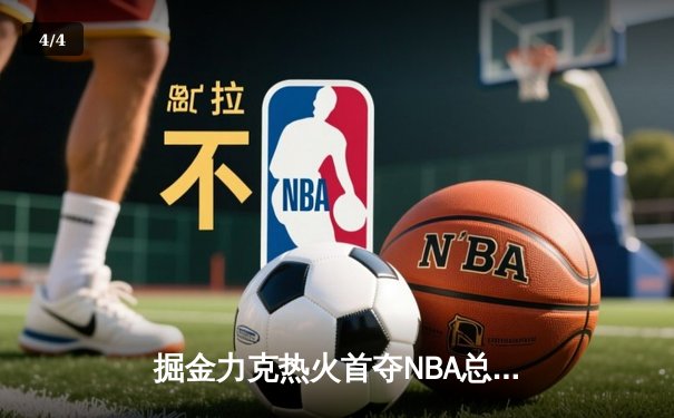 掘金力克热火首夺NBA总冠军 约基奇荣膺FMVP - 4