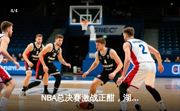 NBA总决赛激战正酣，湖人加时险胜凯尔特人扳平总比分 - 4