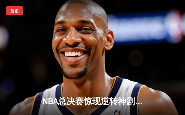 NBA总决赛惊现逆转神剧情，湖人加时险胜凯尔特人夺赛点
