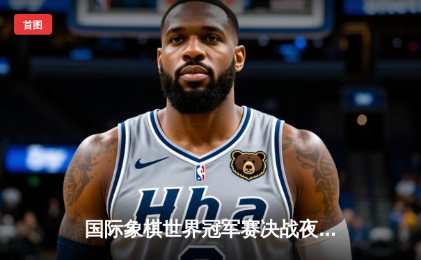 国际象棋世界冠军赛决战夜：卡尔森力克涅波姆尼亚奇卫冕成功