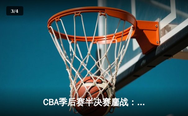 CBA季后赛半决赛鏖战：辽宁本钢逆转广东宏远，赵继伟狂砍35分创生涯新高 - 3