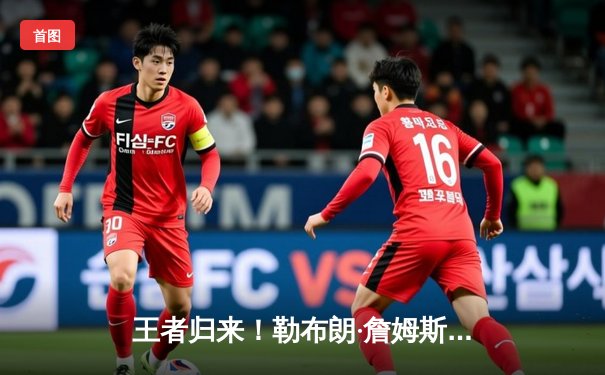 王者归来！勒布朗·詹姆斯40+三双率队加时逆转，湖人艰难取胜