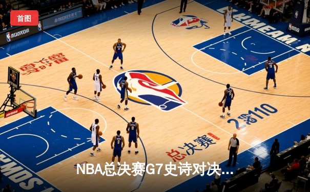 NBA总决赛G7史诗对决：凯尔特人加时险胜勇士夺第18冠