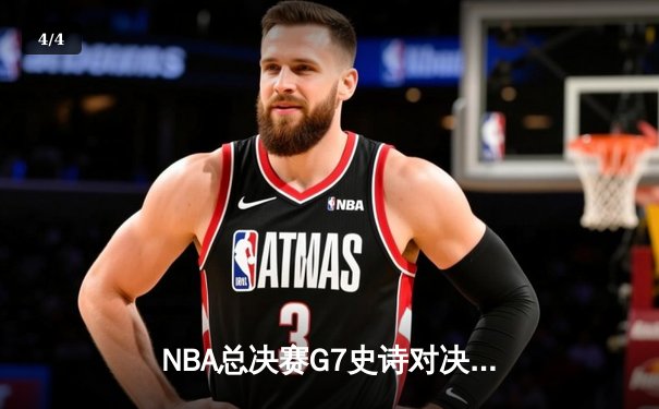 NBA总决赛G7史诗对决：凯尔特人加时险胜勇士夺第18冠 - 4