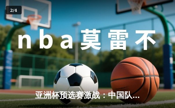 亚洲杯预选赛激战：中国队加时赛险胜韩国，张镇麟关键三分定乾坤 - 2