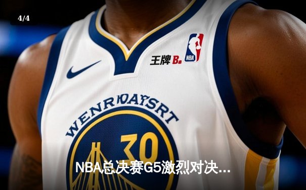NBA总决赛G5激烈对决，热火险胜掘金总分3-2领先 - 4
