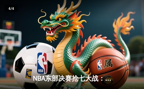 NBA东部决赛抢七大战：塔图姆狂砍51分创历史，凯尔特人逆转热火晋级总决赛 - 4