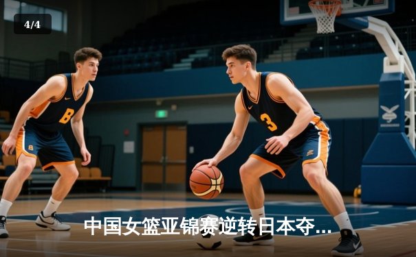 中国女篮亚锦赛逆转日本夺冠 韩旭独揽28分14篮板统治内线 - 4