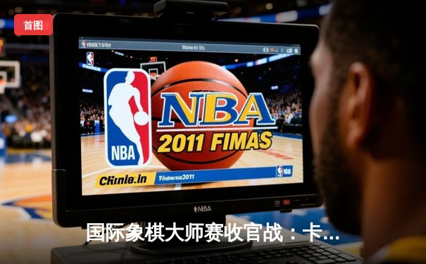 国际象棋大师赛收官战：卡尔森鏖战80回合险胜中村光 摘得桂冠